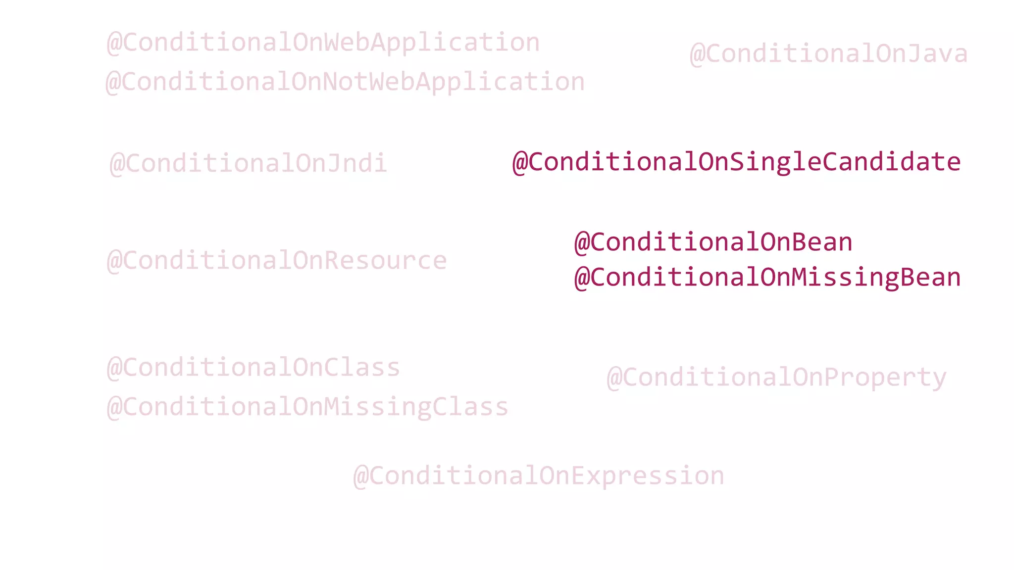@ConditionalOnClass
@ConditionalOnMissingBean
@ConditionalOnBean
@ConditionalOnJava
@ConditionalOnJndi
@ConditionalOnMissingClass
@ConditionalOnExpression
@ConditionalOnNotWebApplication
@ConditionalOnWebApplication
@ConditionalOnProperty
@ConditionalOnResource
@ConditionalOnSingleCandidate
 