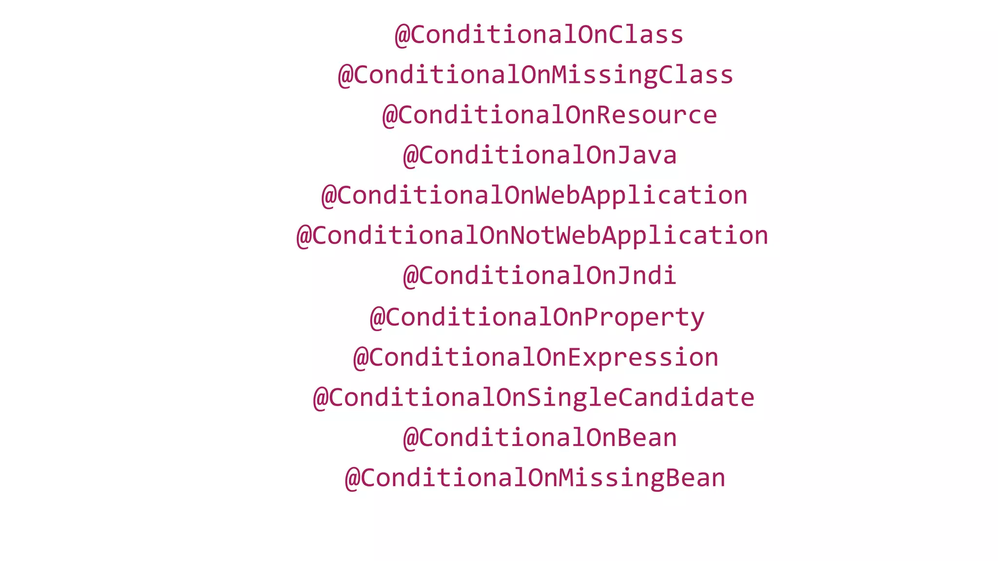 @ConditionalOnClass
@ConditionalOnMissingBean
@ConditionalOnBean
@ConditionalOnJava
@ConditionalOnJndi
@ConditionalOnMissingClass
@ConditionalOnExpression
@ConditionalOnNotWebApplication
@ConditionalOnWebApplication
@ConditionalOnProperty
@ConditionalOnResource
@ConditionalOnSingleCandidate
 