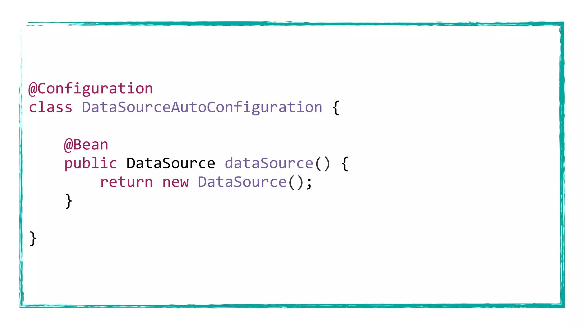 @Configuration
class DataSourceAutoConfiguration {
@Bean
public DataSource dataSource() {
return new DataSource();
}
}
 