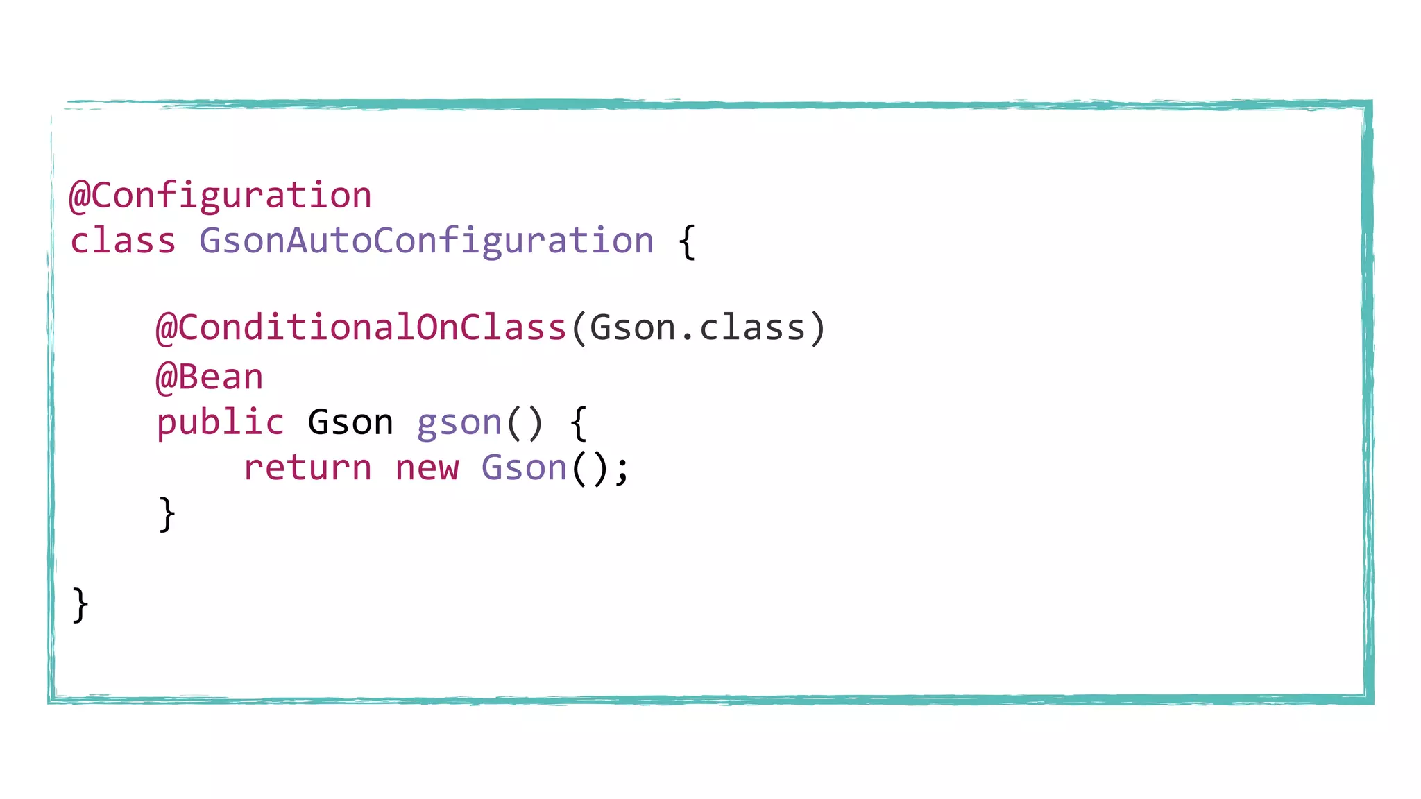 @Configuration
class GsonAutoConfiguration {
@Bean
public Gson gson() {
return new Gson();
}
}
@ConditionalOnClass(Gson.class)
 