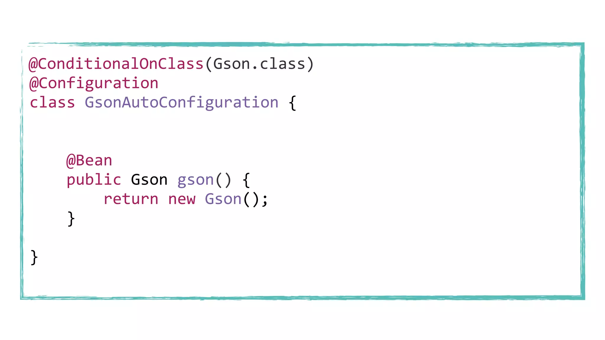 @Configuration
class GsonAutoConfiguration {
@Bean
public Gson gson() {
return new Gson();
}
}
@ConditionalOnClass(Gson.class)
 