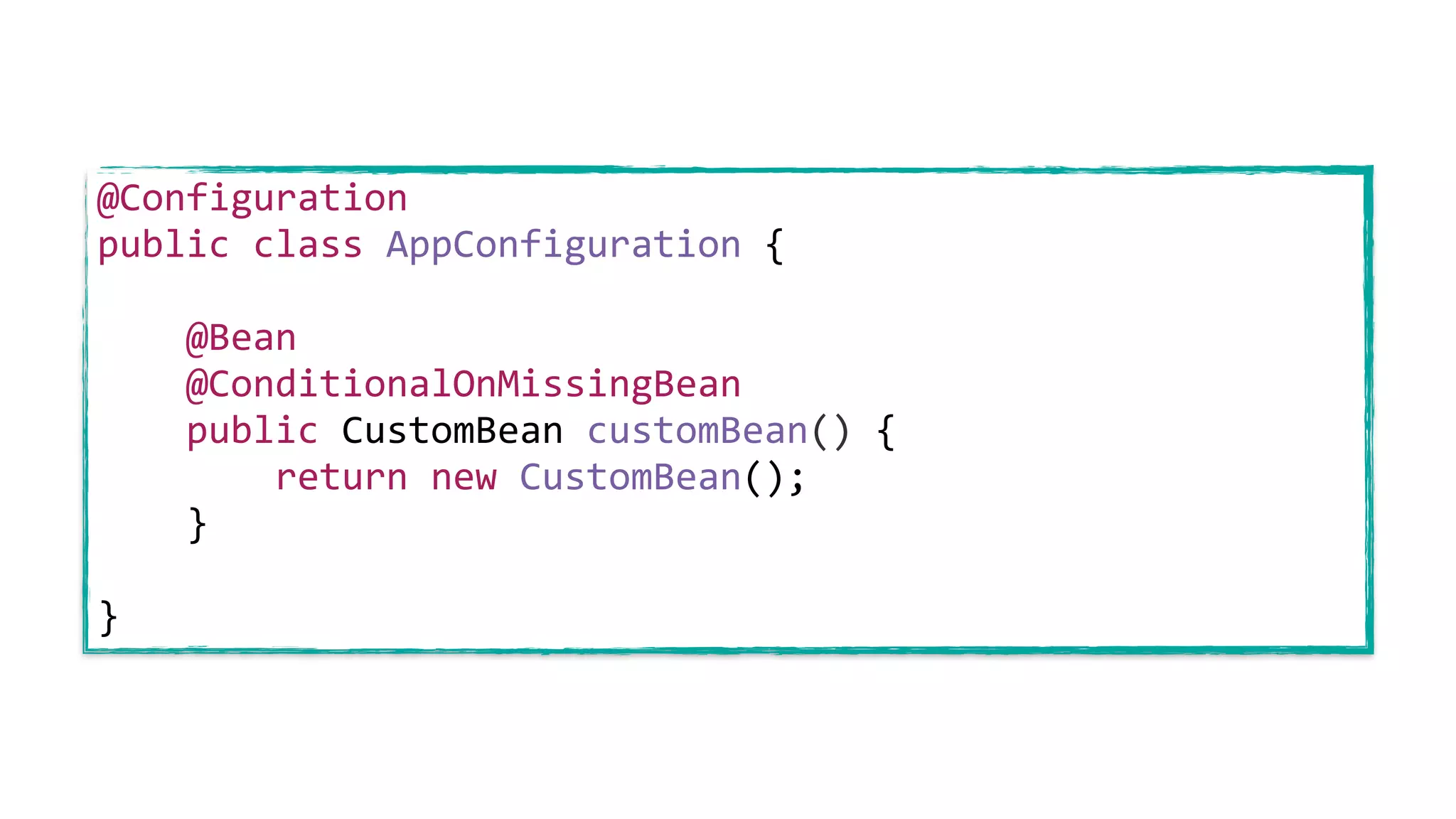 @Configuration
public class AppConfiguration {
@Bean
@ConditionalOnMissingBean
public CustomBean customBean() {
return new CustomBean();
}
}
 