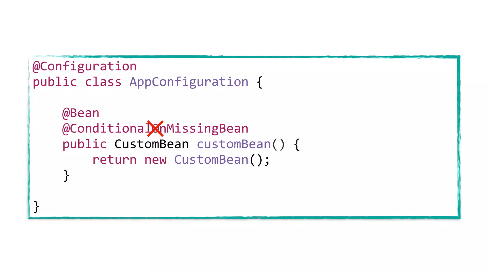 @Configuration
public class AppConfiguration {
@Bean
@ConditionalOnMissingBean
public CustomBean customBean() {
return new CustomBean();
}
}
𐄂
 