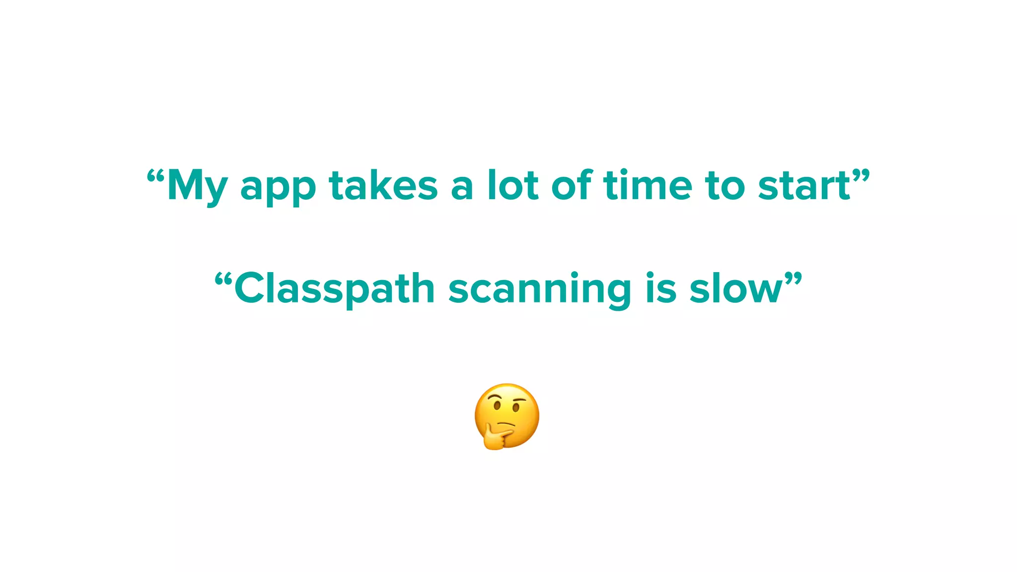 “Classpath scanning is slow”
“My app takes a lot of time to start”
🤔
 
