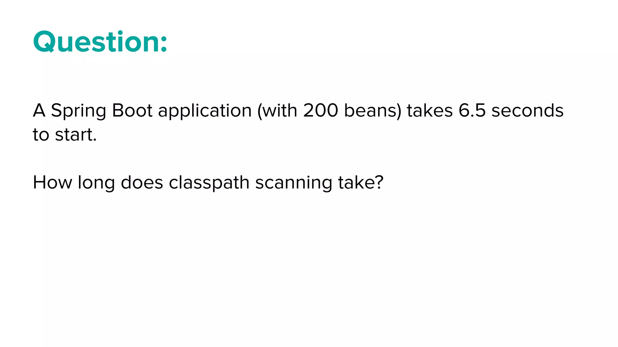 Question:
A Spring Boot application (with 200 beans) takes 6.5 seconds
to start.
How long does classpath scanning take?
 