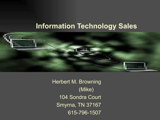 Information Technology Sales Herbert M. Browning (Mike)  104 Sondra Court Smyrna, TN 37167 615-796-1507 