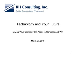 Technology and Your Future Giving Your Company the Ability to Compete and Win March 27, 2010 