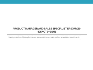 PRODUCT MANAGERAND SALES SPECIALIST EPSOM £30-
40K+OTE+BENS
http://www.jobsite.co.uk/job/product-manager-sales-specialist-epsom-30-40k-ote-bens-947141675?src=search&tmpl=lin
 