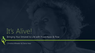 Bringing Your Intranet to Life with PowerApps & Flow
Christina Wheeler & D’arce Hess
It’s Alive!
 