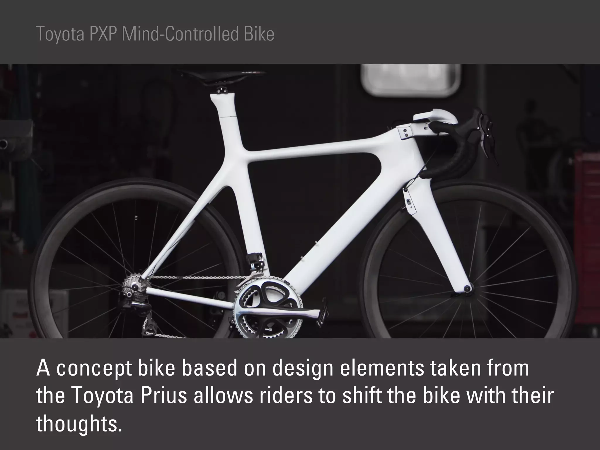 Toyota PXP Mind-Controlled Bike




A concept bike based on design elements taken from
the Toyota Prius allows riders to shift the bike with their
thoughts.
 