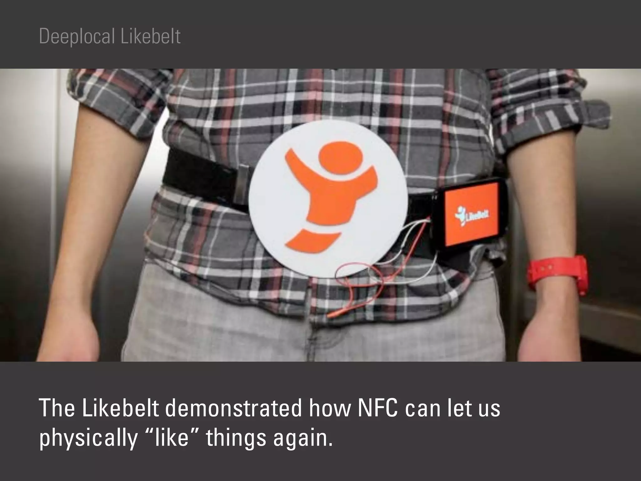 Deeplocal Likebelt




The Likebelt demonstrated how NFC can let us
physically “like” things again.
 