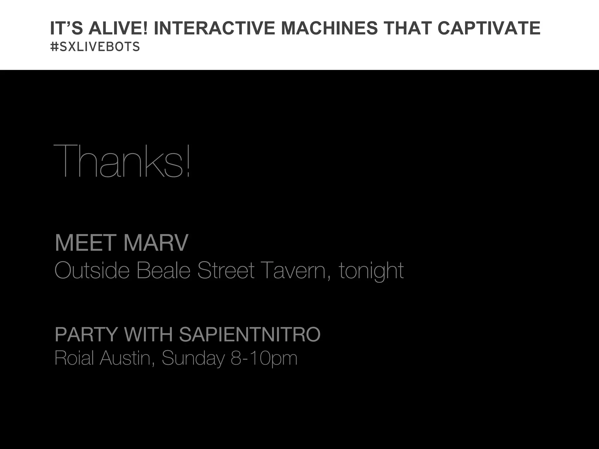 IT’S ALIVE! INTERACTIVE MACHINES THAT CAPTIVATE
#SXLIVEBOTS




Thanks!
MEET MARV
Outside Beale Street Tavern, tonight

PARTY WITH SAPIENTNITRO
Roial Austin, Sunday 8-10pm
 