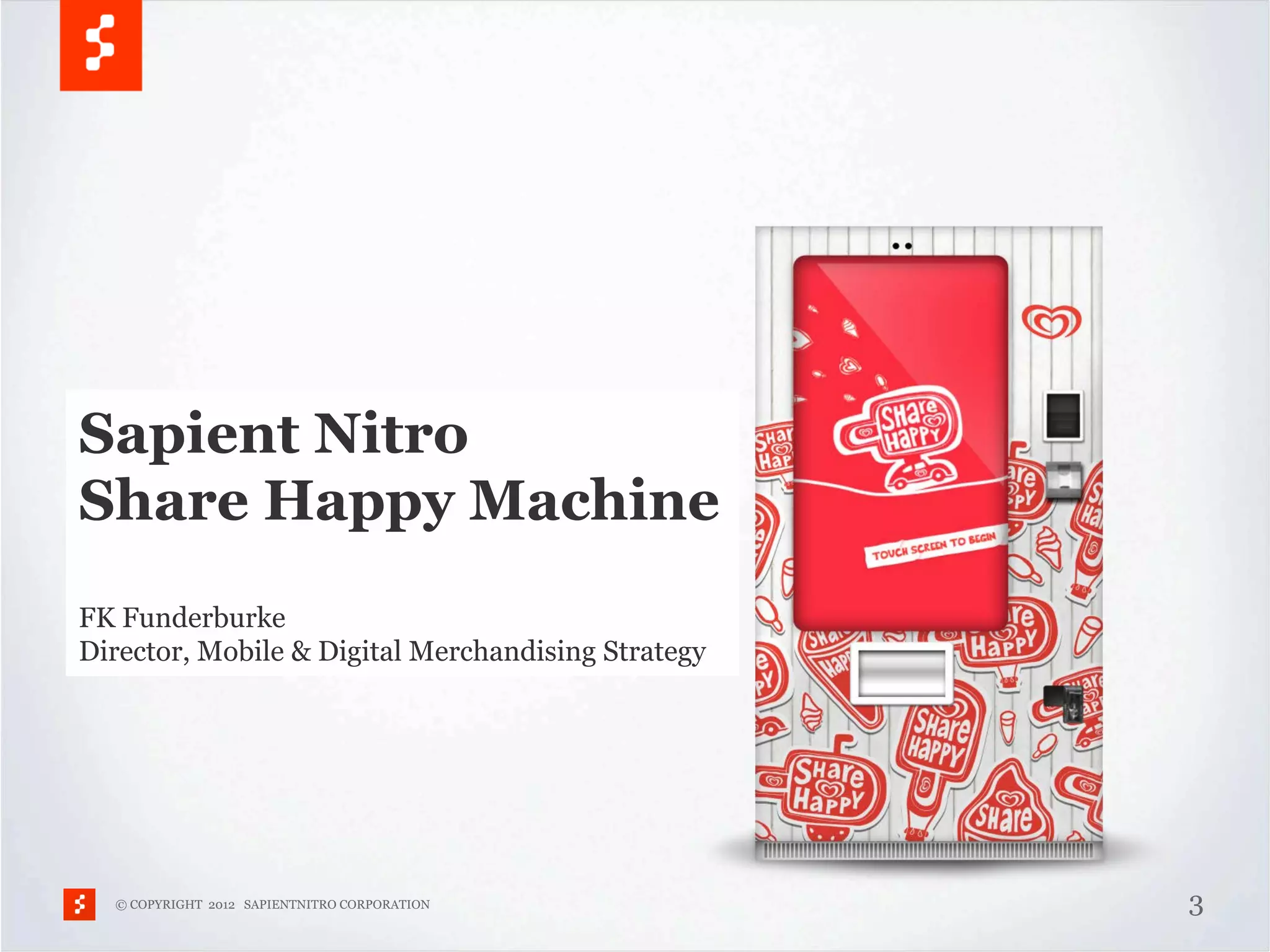 Sapient Nitro
Share Happy Machine
FK Funderburke
Director, Mobile & Digital Merchandising Strategy




  © COPYRIGHT 2012 SAPIENTNITRO CORPORATION         3
 
