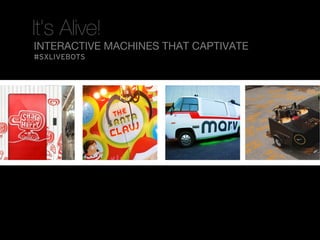 It’s Alive!
INTERACTIVE MACHINES THAT CAPTIVATE
#SXLIVEBOTS
 