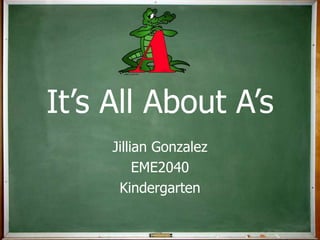 It’s All About A’s Jillian Gonzalez EME2040 Kindergarten 