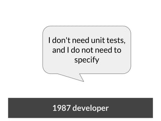 I don't need unit tests,
and I do not need to
specify

1987 developer

 