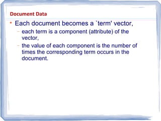 Document Data

Each document becomes a `term' vector,
− each term is a component (attribute) of the
vector,
− the value of each component is the number of
times the corresponding term occurs in the
document.
 