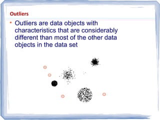 Outliers

Outliers are data objects with
characteristics that are considerably
different than most of the other data
objects in the data set
 