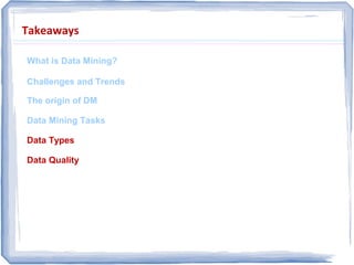 Takeaways
What is Data Mining?
Challenges and Trends
The origin of DM
Data Mining Tasks
Data Types
Data Quality
 