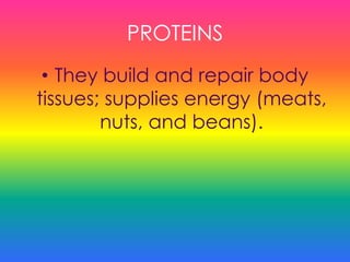PROTEINS
• They build and repair body
tissues; supplies energy (meats,
nuts, and beans).
 
