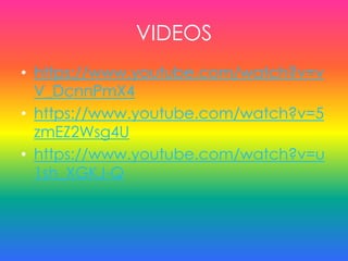 VIDEOS
• https://www.youtube.com/watch?v=v
V_DcnnPmX4
• https://www.youtube.com/watch?v=5
zmEZ2Wsg4U
• https://www.youtube.com/watch?v=u
1sh_XGKJ-Q
 