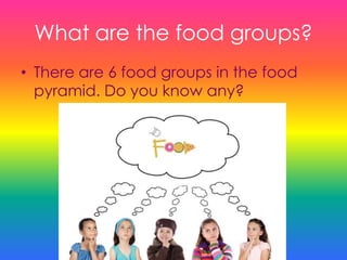 What are the food groups?
• There are 6 food groups in the food
pyramid. Do you know any?
 