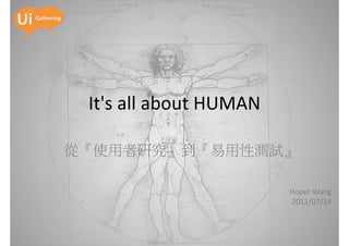 It's all about HUMAN

從『使用者研究』到『易用性測試』

                        Hoper Wang
                        2012/07/14
 