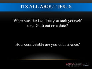 ITS ALL ABOUT JESUS 
When was the last time you took yourself 
(and God) out on a date? 
How comfortable are you with silence? 
 