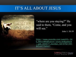 IT’S ALL ABOUT JESUS 
“where are you staying?” He 
said to them, “Come, and you 
will see.” 
John 1: 38-39 
https://www.youtube.com/watch?v=34 
G_R0svxWk&feature=youtu.be&goback 
=.gde_666677_member_58197921491 
84544770#%21 
 