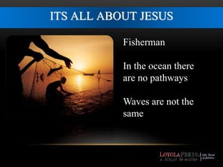 ITS ALL ABOUT JESUS 
Fisherman 
In the ocean there 
are no pathways 
Waves are not the 
same 
 