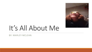 It’s All About Me
BY: MARLEY MCLEAN
 