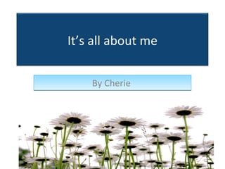 By Cherie  It’s all about me 
