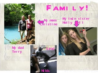 F ami l y!
                           M t w n s i s t er
                            y     i
            M m
              y om
                           Hol l y and I
          Chr i s t i ne




M dad
 y             Lexi
Ter r y




           Ni kki
 