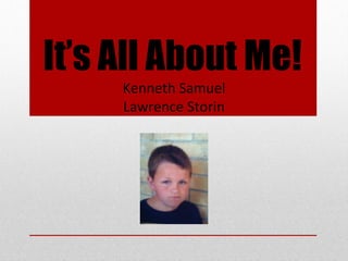 It’s All About Me!
     Kenneth Samuel
     Lawrence Storin
 