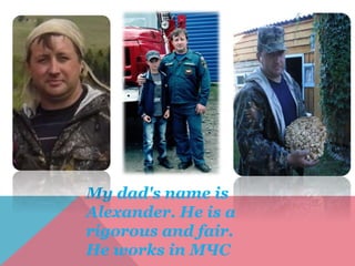 My dad's name is
Alexander. He is a
rigorous and fair.
He works in МЧС
 