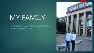 MY FAMILY
MY MOTHER’S NAME IS ZHI DI WANG, AND MY
FATHER’S NAME IS YU HE.
 