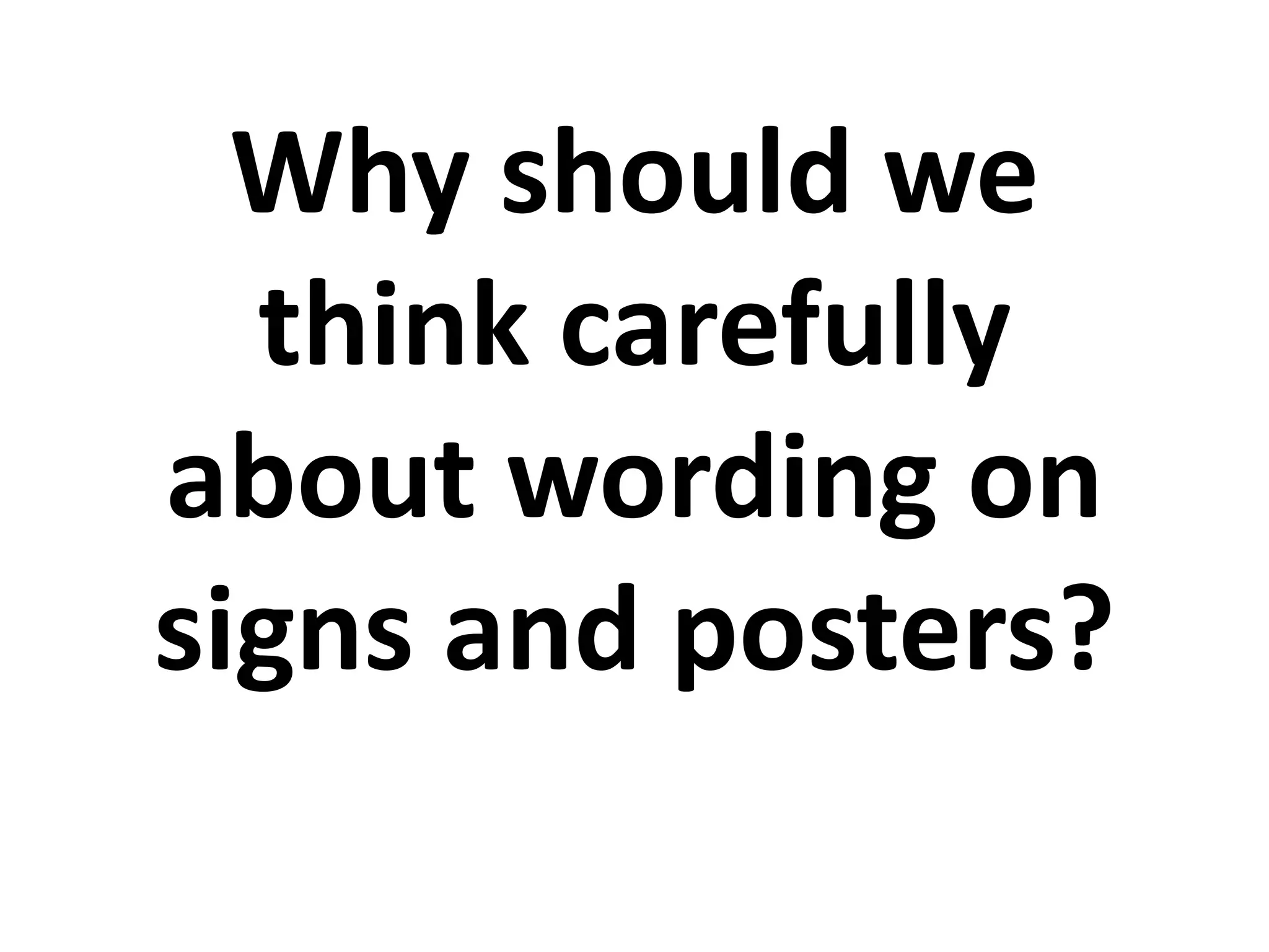Why should we
think carefully
about wording on
signs and posters?