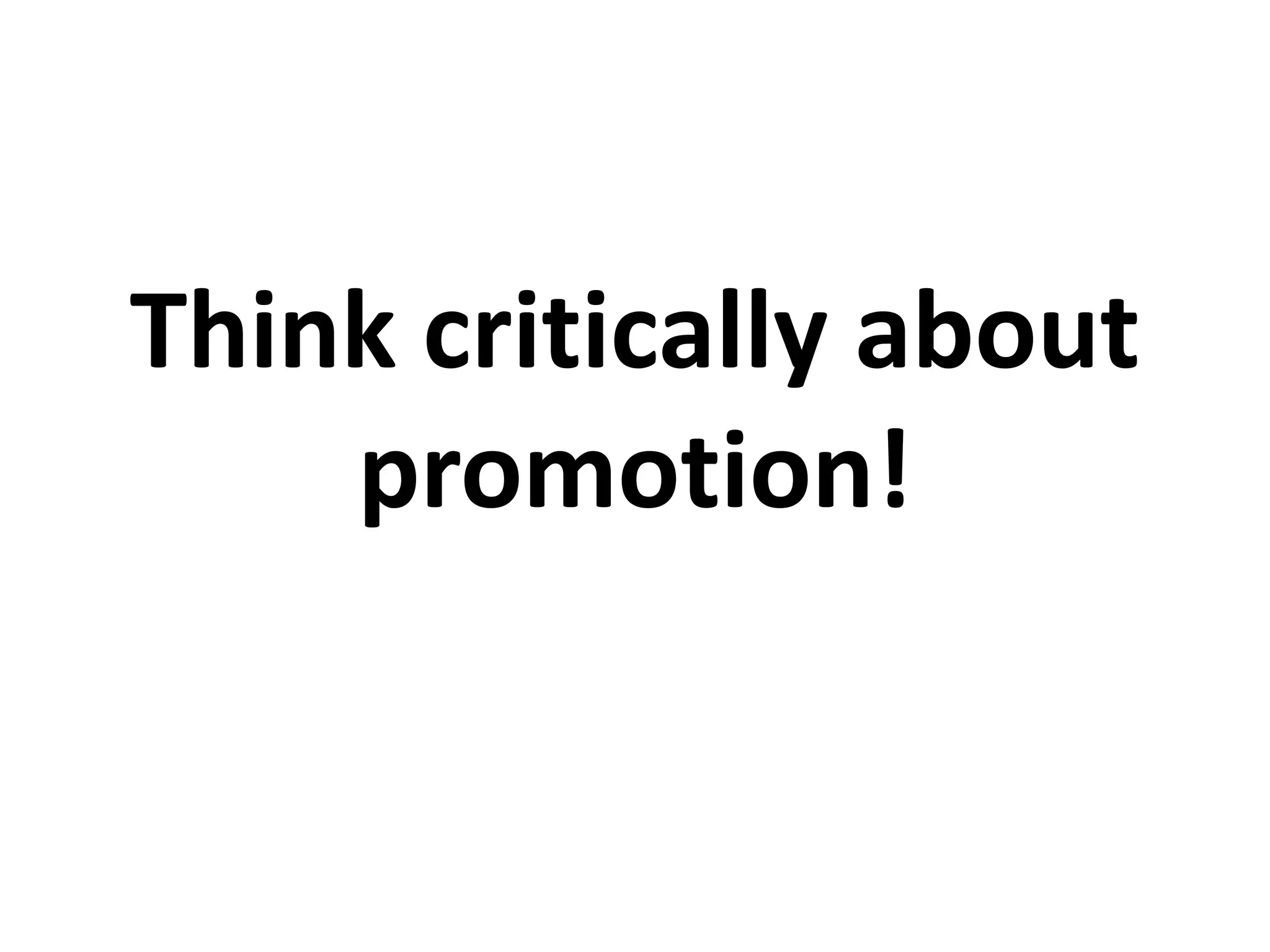 Think critically about
promotion!