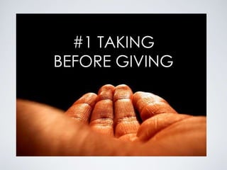 #1 TAKING
BEFORE GIVING
 