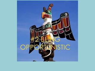 #2 BEING
OPPORTUNISTIC
 