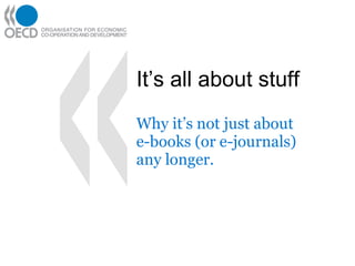 It’s all about stuff Why it’s not just about e-books (or e-journals)  any longer. 