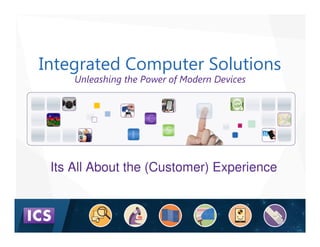 www.ics.com
Integrated Computer Solutions
Unleashing the Power of Modern Devices
Its All About the (Customer) Experience
 
