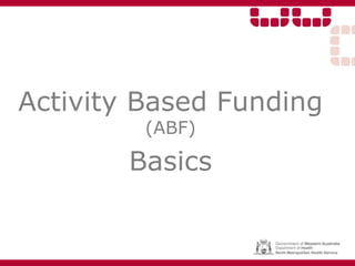 Activity Based Funding
(ABF)
Basics
 