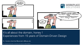WPS - Workplace Solutions GmbH //// Hans-Henny-Jahnn-Weg 29 //// 22085 HAMBURG
It’s all about the domain, honey !
Experiences from 15 years of Domain-Driven Design
Dr. Carola Lilienthal @cairolali cl@wps.de
 