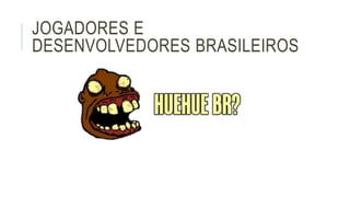 JOGADORES E 
DESENVOLVEDORES BRASILEIROS 
 