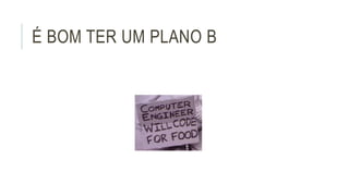 É BOM TER UM PLANO B 
 