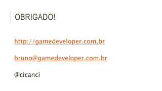 OBRIGADO! 
http://gamedeveloper.com.br 
bruno@gamedeveloper.com.br 
@cicanci 
