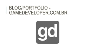 BLOG/PORTFOLIO - 
GAMEDEVELOPER.COM.BR 
 