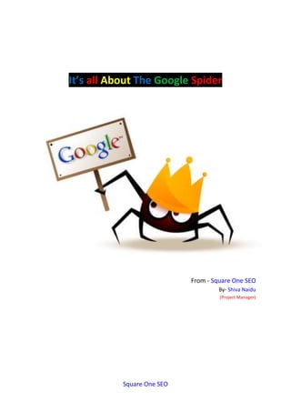 Square One SEO
It’s all About The Google Spider
From - Square One SEO
By- Shiva Naidu
(Project Manager)
 