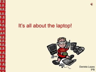 It’s all about the laptop!




                             Daniela Lopes
                                       9ºB
 